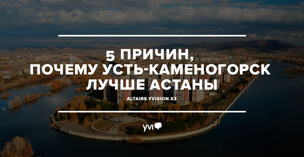 5 причин, почему Усть-Каменогорск лучше Астаны
