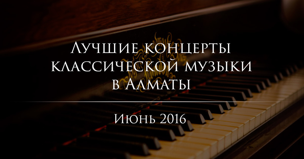 Лучшие концерты классической музыки в Алматы. Июнь 2016